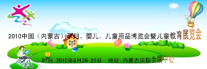2010中國(內(nèi)蒙古)孕婦、嬰兒、兒童用品展覽會(huì)暨兒童教育展覽會(huì)