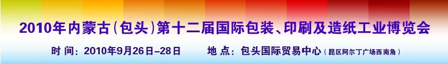 2010內(nèi)蒙古第十二屆國際包裝、印刷及造紙工業(yè)博覽會