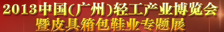 2013中國（廣州）輕工產業博覽會暨皮具、箱包、鞋業出口商品交易會