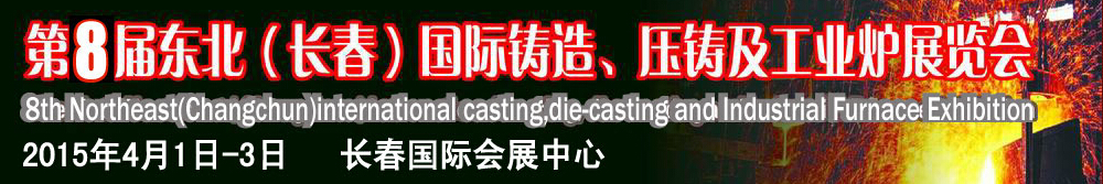2015第八屆東北(長(zhǎng)春)國(guó)際鑄造、壓鑄及工業(yè)爐展覽會(huì)
