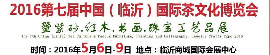 2016第七屆中國（臨沂）國際茶文化博覽會(huì)暨紫砂、紅木、書畫、珠寶工藝品展