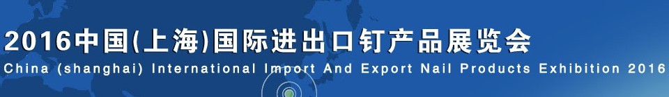 2016中國(上海)國際進出口釘產品展覽會